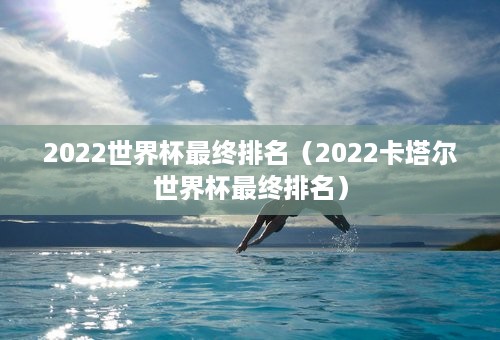 2022世界杯最终排名（2022卡塔尔世界杯最终排名）