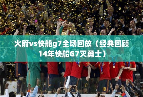 火箭vs快船g7全场回放（经典回顾14年快船G7灭勇士）