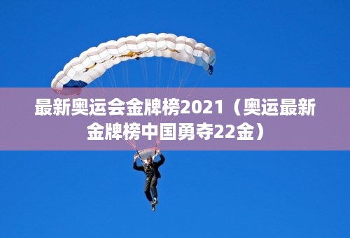 最新奥运会金牌榜2021（奥运最新金牌榜中国勇夺22金）