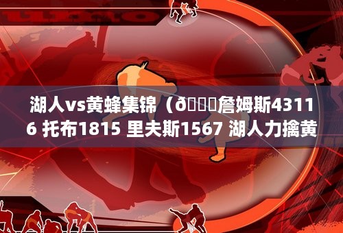 湖人vs黄蜂集锦（🏀詹姆斯43116 托布1815 里夫斯1567 湖人力擒黄蜂迎2连胜）