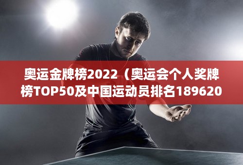 奥运金牌榜2022（奥运会个人奖牌榜TOP50及中国运动员排名18962022）