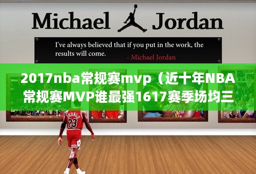 2017nba常规赛mvp（近十年NBA常规赛MVP谁最强1617赛季场均三双的威少当之无愧）