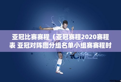 亚冠比赛赛程（亚冠赛程2020赛程表 亚冠对阵图分组名单小组赛赛程时间表）