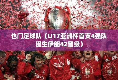 也门足球队（U17亚洲杯首支4强队诞生伊朗42晋级）