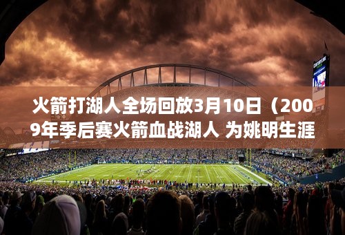 火箭打湖人全场回放3月10日（2009年季后赛火箭血战湖人 为姚明生涯最后一季盖棺定论）