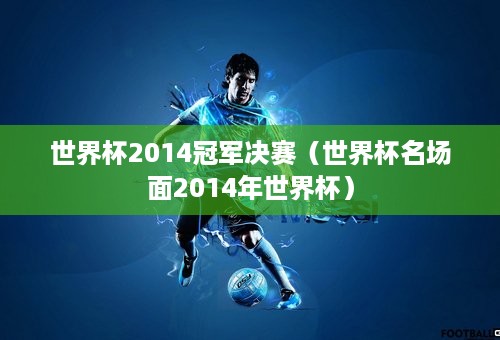 世界杯2014冠军决赛（世界杯名场面2014年世界杯）